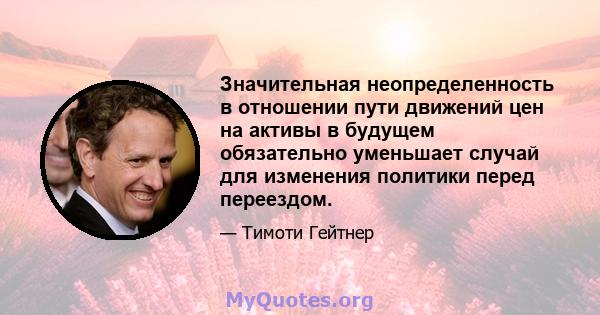 Значительная неопределенность в отношении пути движений цен на активы в будущем обязательно уменьшает случай для изменения политики перед переездом.