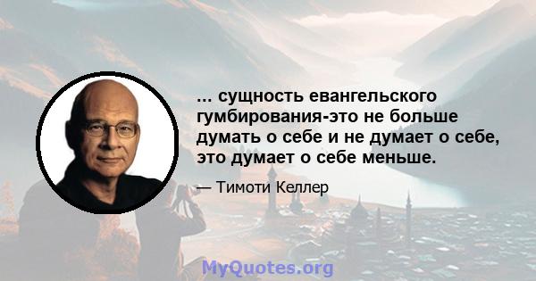 ... сущность евангельского гумбирования-это не больше думать о себе и не думает о себе, это думает о себе меньше.