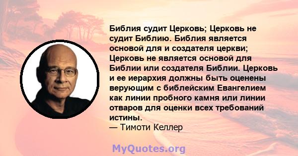 Библия судит Церковь; Церковь не судит Библию. Библия является основой для и создателя церкви; Церковь не является основой для Библии или создателя Библии. Церковь и ее иерархия должны быть оценены верующим с библейским 