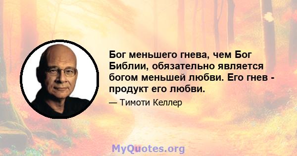 Бог меньшего гнева, чем Бог Библии, обязательно является богом меньшей любви. Его гнев - продукт его любви.