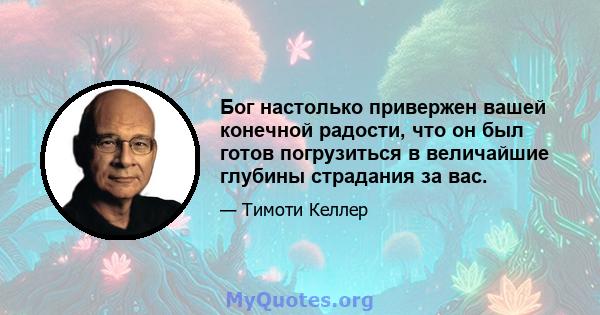 Бог настолько привержен вашей конечной радости, что он был готов погрузиться в величайшие глубины страдания за вас.