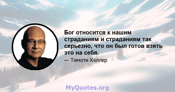 Бог относится к нашим страданиям и страданиям так серьезно, что он был готов взять это на себя.