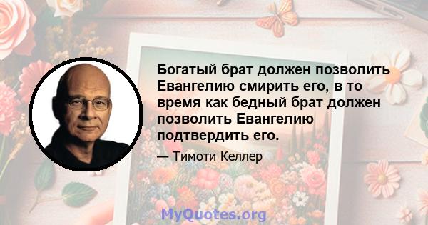 Богатый брат должен позволить Евангелию смирить его, в то время как бедный брат должен позволить Евангелию подтвердить его.