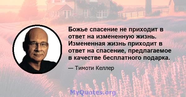 Божье спасение не приходит в ответ на измененную жизнь. Измененная жизнь приходит в ответ на спасение, предлагаемое в качестве бесплатного подарка.