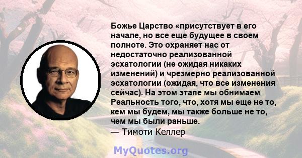 Божье Царство «присутствует в его начале, но все еще будущее в своем полноте. Это охраняет нас от недостаточно реализованной эсхатологии (не ожидая никаких изменений) и чрезмерно реализованной эсхатологии (ожидая, что