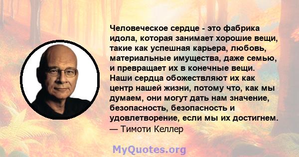 Человеческое сердце - это фабрика идола, которая занимает хорошие вещи, такие как успешная карьера, любовь, материальные имущества, даже семью, и превращает их в конечные вещи. Наши сердца обожествляют их как центр