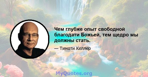 Чем глубже опыт свободной благодати Божьей, тем щедро мы должны стать.