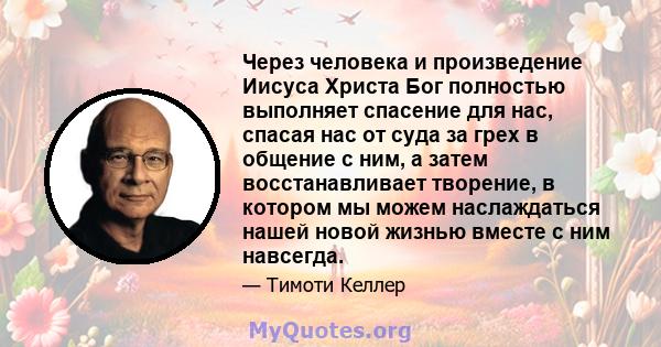 Через человека и произведение Иисуса Христа Бог полностью выполняет спасение для нас, спасая нас от суда за грех в общение с ним, а затем восстанавливает творение, в котором мы можем наслаждаться нашей новой жизнью