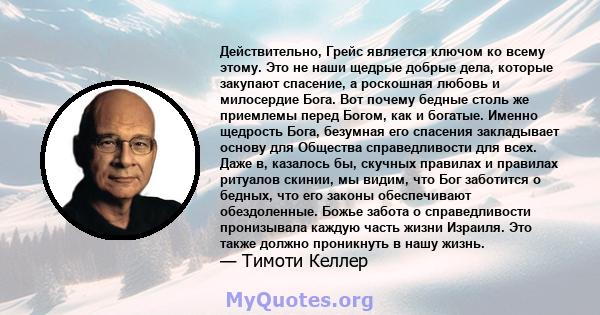 Действительно, Грейс является ключом ко всему этому. Это не наши щедрые добрые дела, которые закупают спасение, а роскошная любовь и милосердие Бога. Вот почему бедные столь же приемлемы перед Богом, как и богатые.