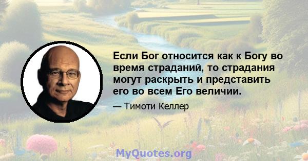 Если Бог относится как к Богу во время страданий, то страдания могут раскрыть и представить его во всем Его величии.