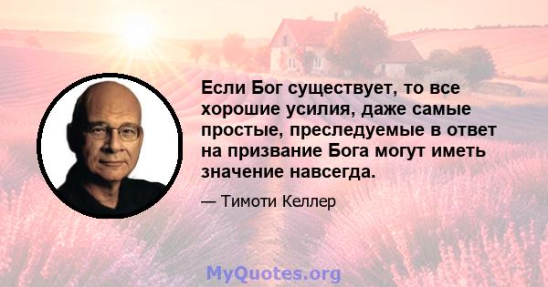 Если Бог существует, то все хорошие усилия, даже самые простые, преследуемые в ответ на призвание Бога могут иметь значение навсегда.