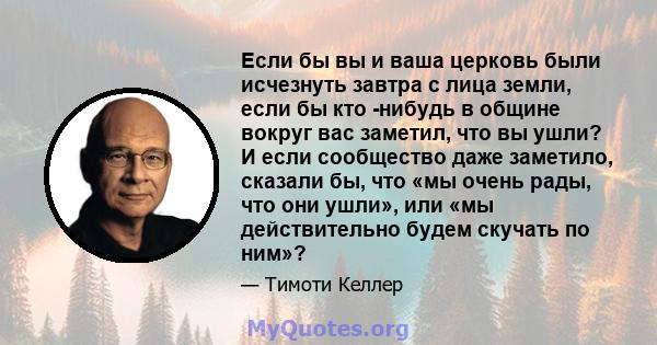 Если бы вы и ваша церковь были исчезнуть завтра с лица земли, если бы кто -нибудь в общине вокруг вас заметил, что вы ушли? И если сообщество даже заметило, сказали бы, что «мы очень рады, что они ушли», или «мы