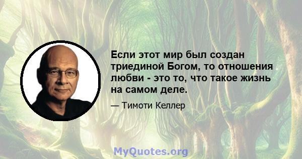 Если этот мир был создан триединой Богом, то отношения любви - это то, что такое жизнь на самом деле.