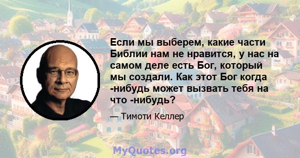 Если мы выберем, какие части Библии нам не нравится, у нас на самом деле есть Бог, который мы создали. Как этот Бог когда -нибудь может вызвать тебя на что -нибудь?