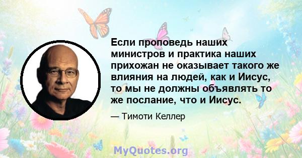 Если проповедь наших министров и практика наших прихожан не оказывает такого же влияния на людей, как и Иисус, то мы не должны объявлять то же послание, что и Иисус.