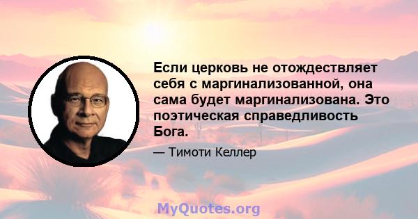 Если церковь не отождествляет себя с маргинализованной, она сама будет маргинализована. Это поэтическая справедливость Бога.