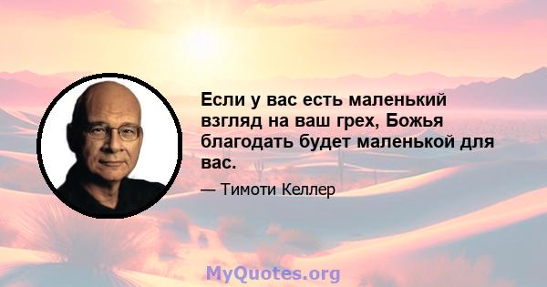 Если у вас есть маленький взгляд на ваш грех, Божья благодать будет маленькой для вас.