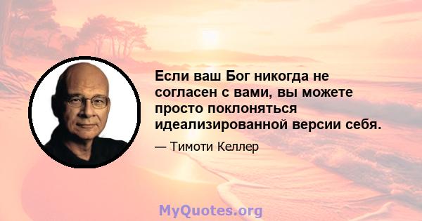 Если ваш Бог никогда не согласен с вами, вы можете просто поклоняться идеализированной версии себя.