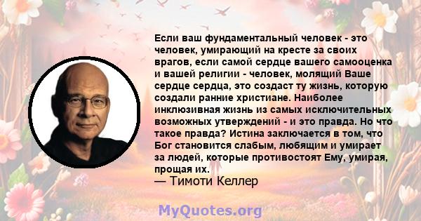 Если ваш фундаментальный человек - это человек, умирающий на кресте за своих врагов, если самой сердце вашего самооценка и вашей религии - человек, молящий Ваше сердце сердца, это создаст ту жизнь, которую создали