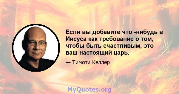 Если вы добавите что -нибудь в Иисуса как требование о том, чтобы быть счастливым, это ваш настоящий царь.