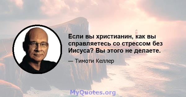 Если вы христианин, как вы справляетесь со стрессом без Иисуса? Вы этого не делаете.