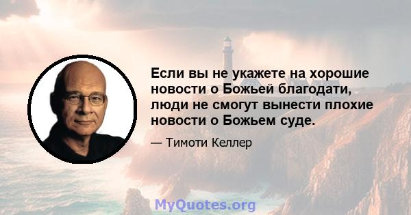 Если вы не укажете на хорошие новости о Божьей благодати, люди не смогут вынести плохие новости о Божьем суде.