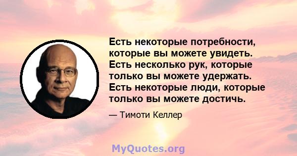 Есть некоторые потребности, которые вы можете увидеть. Есть несколько рук, которые только вы можете удержать. Есть некоторые люди, которые только вы можете достичь.