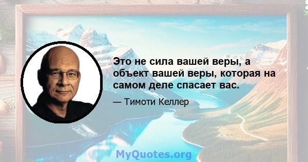 Это не сила вашей веры, а объект вашей веры, которая на самом деле спасает вас.