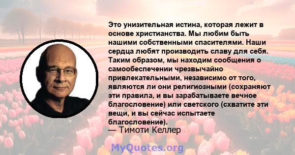 Это унизительная истина, которая лежит в основе христианства. Мы любим быть нашими собственными спасителями. Наши сердца любят производить славу для себя. Таким образом, мы находим сообщения о самообеспечении