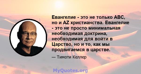 Евангелие - это не только ABC, но и AZ христианства. Евангелие - это не просто минимальная необходимая доктрина, необходимая для войти в Царство, но и то, как мы продвигаемся в царстве.