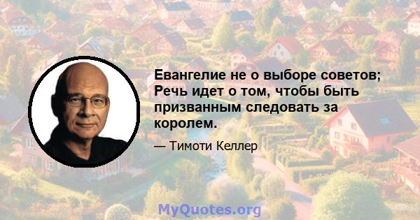 Евангелие не о выборе советов; Речь идет о том, чтобы быть призванным следовать за королем.