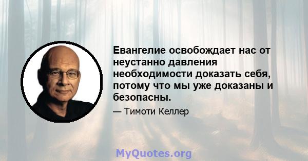 Евангелие освобождает нас от неустанно давления необходимости доказать себя, потому что мы уже доказаны и безопасны.