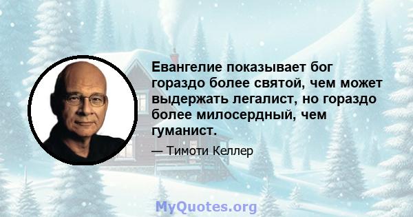 Евангелие показывает бог гораздо более святой, чем может выдержать легалист, но гораздо более милосердный, чем гуманист.