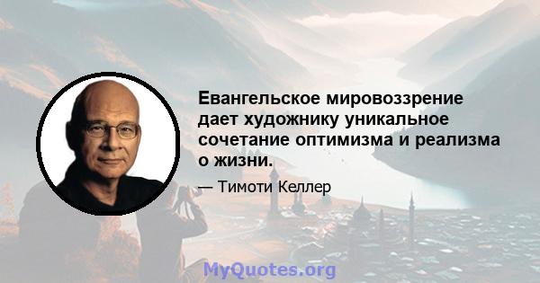 Евангельское мировоззрение дает художнику уникальное сочетание оптимизма и реализма о жизни.