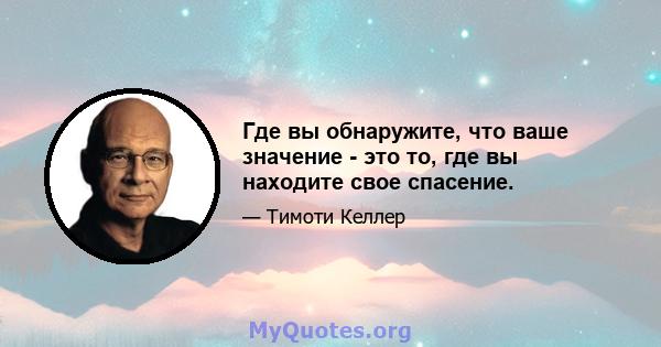 Где вы обнаружите, что ваше значение - это то, где вы находите свое спасение.