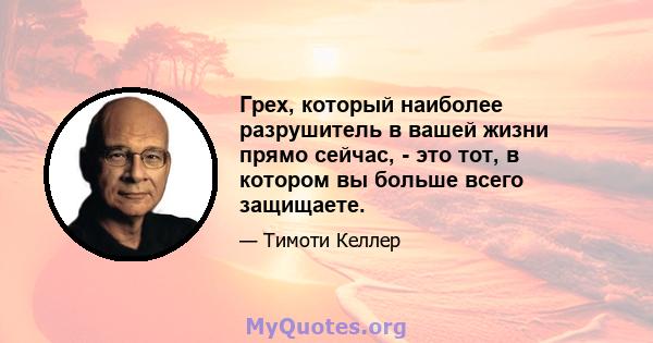 Грех, который наиболее разрушитель в вашей жизни прямо сейчас, - это тот, в котором вы больше всего защищаете.