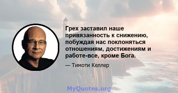 Грех заставил наше привязанность к снижению, побуждая нас поклоняться отношениям, достижениям и работе-все, кроме Бога.