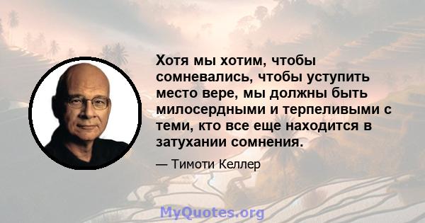 Хотя мы хотим, чтобы сомневались, чтобы уступить место вере, мы должны быть милосердными и терпеливыми с теми, кто все еще находится в затухании сомнения.