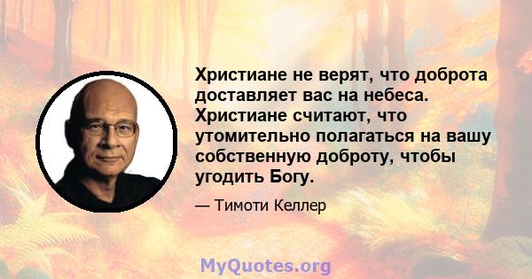 Христиане не верят, что доброта доставляет вас на небеса. Христиане считают, что утомительно полагаться на вашу собственную доброту, чтобы угодить Богу.