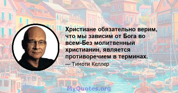 Христиане обязательно верим, что мы зависим от Бога во всем-Без молитвенный христианин, является противоречием в терминах.