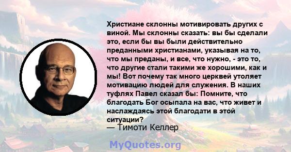 Христиане склонны мотивировать других с виной. Мы склонны сказать: вы бы сделали это, если бы вы были действительно преданными христианами, указывая на то, что мы преданы, и все, что нужно, - это то, что другие стали