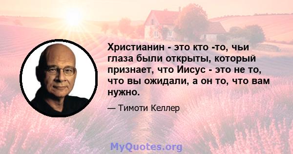 Христианин - это кто -то, чьи глаза были открыты, который признает, что Иисус - это не то, что вы ожидали, а он то, что вам нужно.