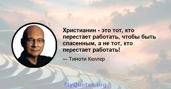 Христианин - это тот, кто перестает работать, чтобы быть спасенным, а не тот, кто перестает работать!