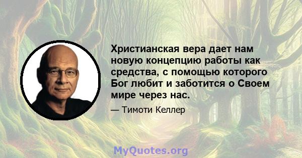 Христианская вера дает нам новую концепцию работы как средства, с помощью которого Бог любит и заботится о Своем мире через нас.