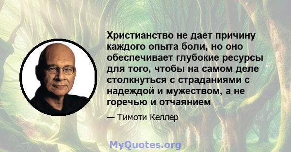 Христианство не дает причину каждого опыта боли, но оно обеспечивает глубокие ресурсы для того, чтобы на самом деле столкнуться с страданиями с надеждой и мужеством, а не горечью и отчаянием