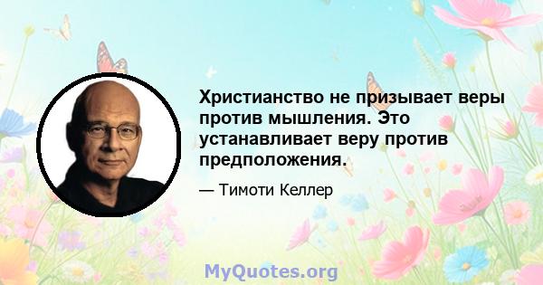 Христианство не призывает веры против мышления. Это устанавливает веру против предположения.