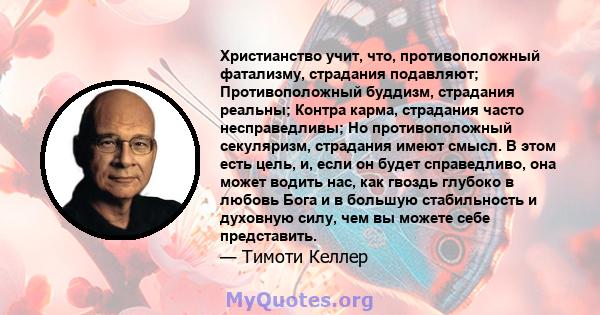 Христианство учит, что, противоположный фатализму, страдания подавляют; Противоположный буддизм, страдания реальны; Контра карма, страдания часто несправедливы; Но противоположный секуляризм, страдания имеют смысл. В