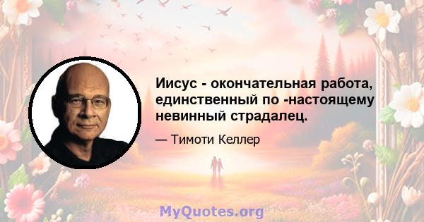 Иисус - окончательная работа, единственный по -настоящему невинный страдалец.