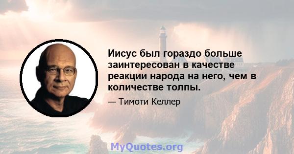 Иисус был гораздо больше заинтересован в качестве реакции народа на него, чем в количестве толпы.