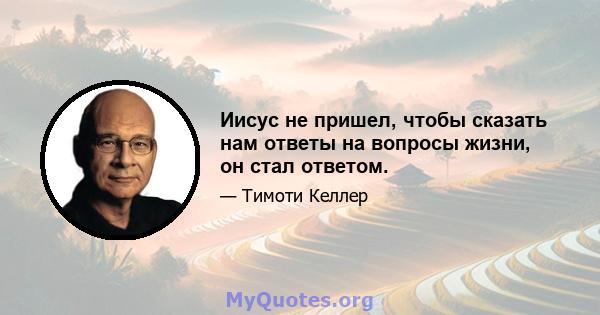 Иисус не пришел, чтобы сказать нам ответы на вопросы жизни, он стал ответом.